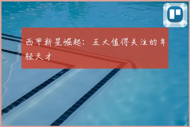 西甲新星崛起:五大值得关注的年轻天才