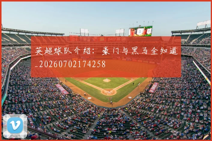 英超球队介绍：豪门与黑马全知道_20260702174258