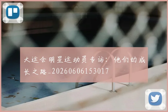 大运会明星运动员专访：他们的成长之路_20260606153017