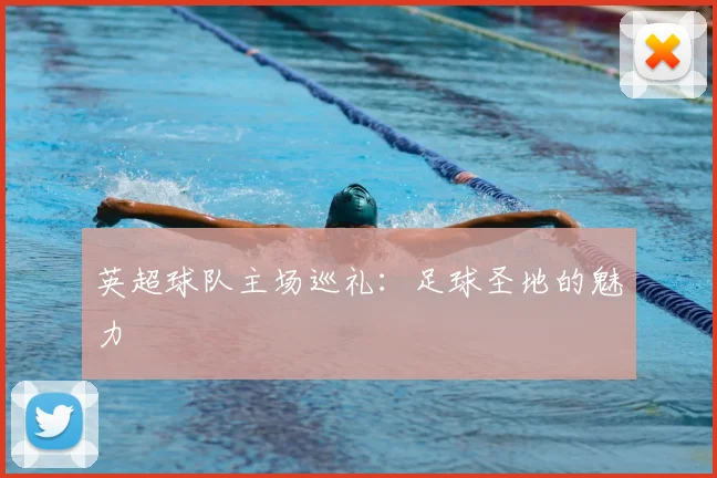 英超球队主场巡礼：足球圣地的魅力